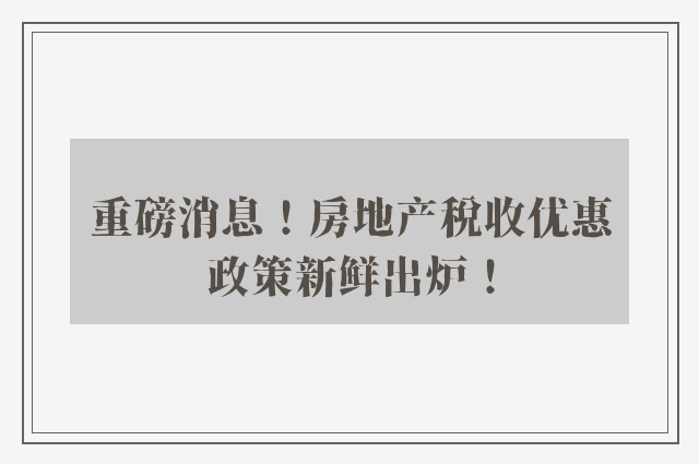 重磅消息！房地产税收优惠政策新鲜出炉！