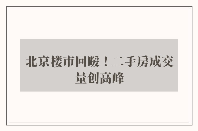 北京楼市回暖！二手房成交量创高峰