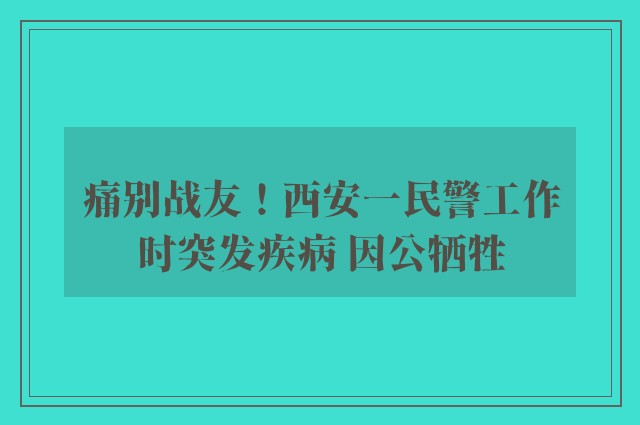 痛别战友！西安一民警工作时突发疾病 因公牺牲