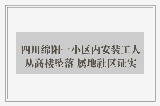 四川绵阳一小区内安装工人从高楼坠落 属地社区证实