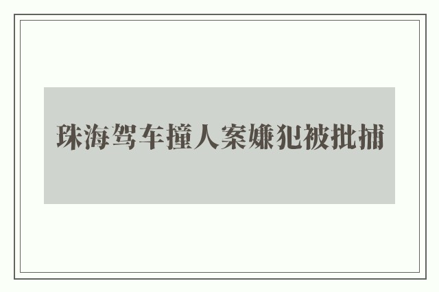 珠海驾车撞人案嫌犯被批捕