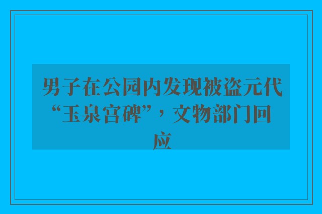 男子在公园内发现被盗元代“玉泉宫碑”，文物部门回应