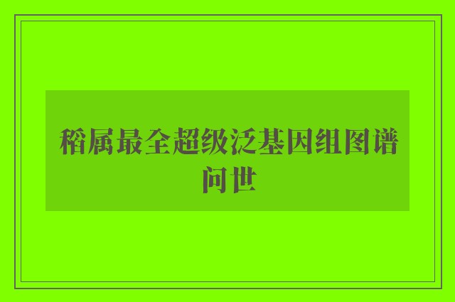 稻属最全超级泛基因组图谱问世