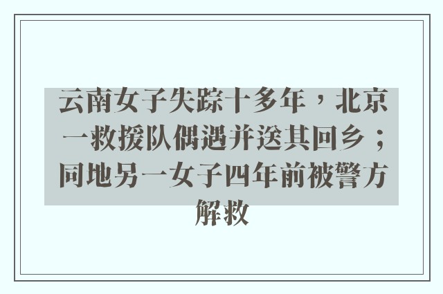 云南女子失踪十多年，北京一救援队偶遇并送其回乡；同地另一女子四年前被警方解救