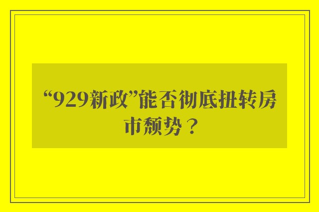 “929新政”能否彻底扭转房市颓势？