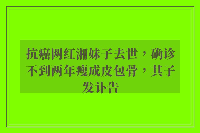 抗癌网红湘妹子去世，确诊不到两年瘦成皮包骨，其子发讣告