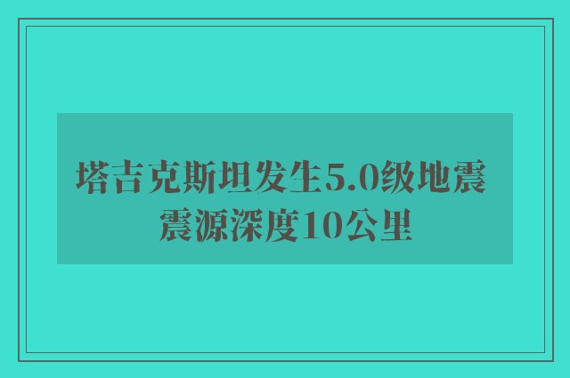 塔吉克斯坦发生5.0级地震 震源深度10公里