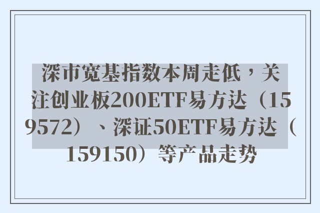 深市宽基指数本周走低，关注创业板200ETF易方达（159572）、深证50ETF易方达（159150）等产品走势