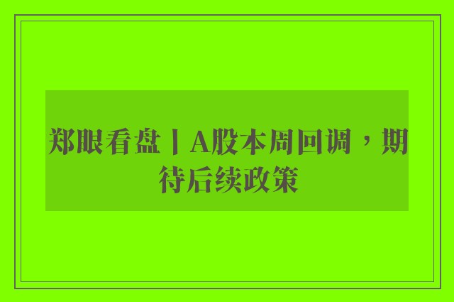 郑眼看盘丨A股本周回调，期待后续政策