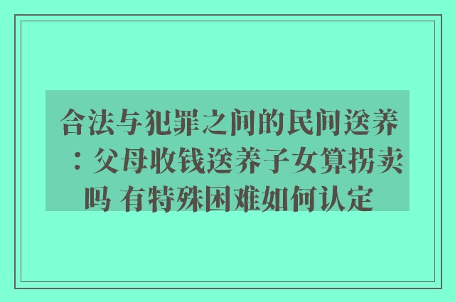 合法与犯罪之间的民间送养：父母收钱送养子女算拐卖吗 有特殊困难如何认定