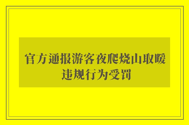 官方通报游客夜爬烧山取暖 违规行为受罚