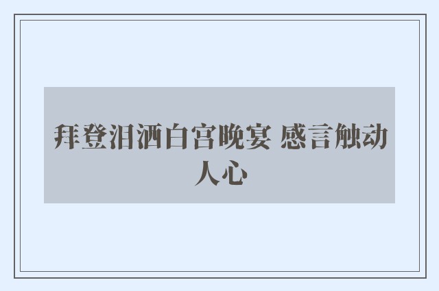 拜登泪洒白宫晚宴 感言触动人心