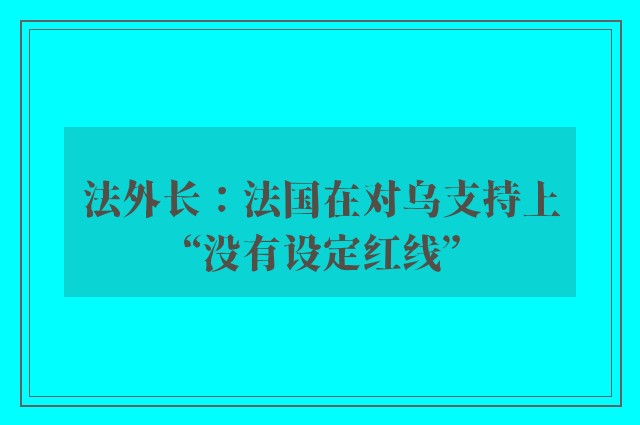 法外长：法国在对乌支持上“没有设定红线”