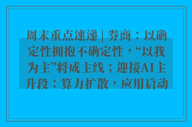 周末重点速递 | 券商：以确定性拥抱不确定性，“以我为主”将成主线；迎接AI主升段：算力扩散，应用启动