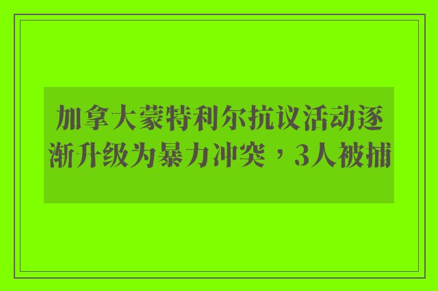 加拿大蒙特利尔抗议活动逐渐升级为暴力冲突，3人被捕