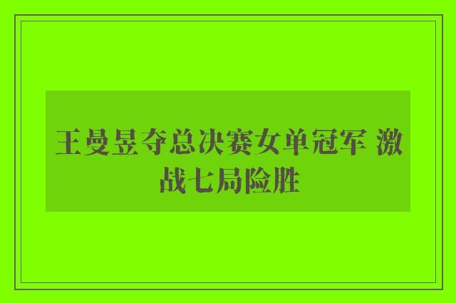 王曼昱夺总决赛女单冠军 激战七局险胜