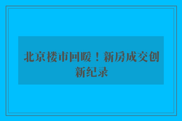 北京楼市回暖！新房成交创新纪录