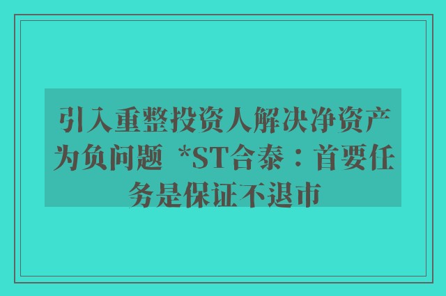 引入重整投资人解决净资产为负问题  *ST合泰：首要任务是保证不退市