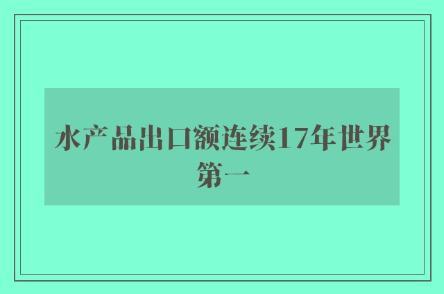 水产品出口额连续17年世界第一