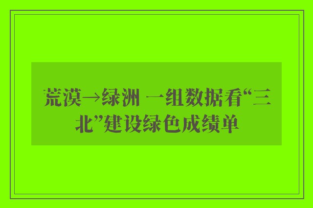 荒漠→绿洲 一组数据看“三北”建设绿色成绩单