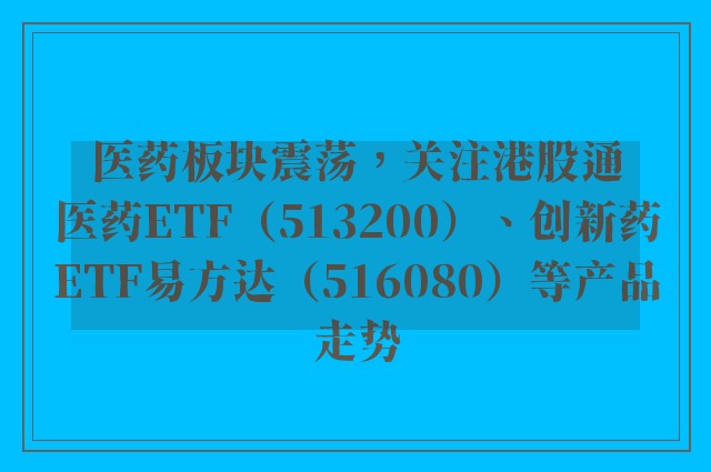 医药板块震荡，关注港股通医药ETF（513200）、创新药ETF易方达（516080）等产品走势