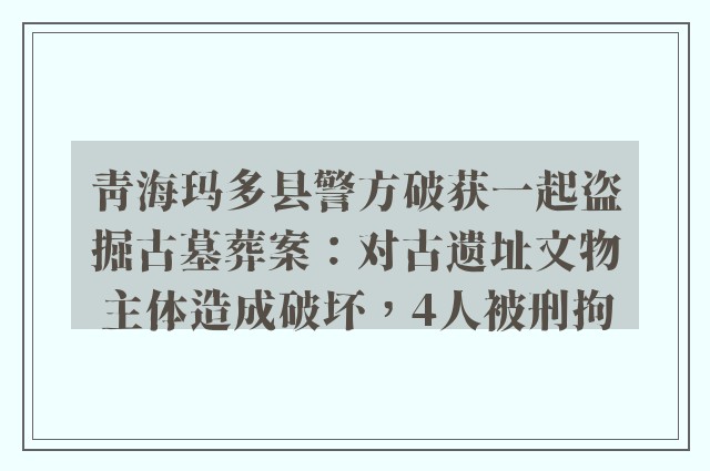 青海玛多县警方破获一起盗掘古墓葬案：对古遗址文物主体造成破坏，4人被刑拘