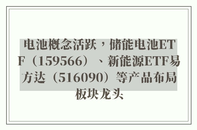 电池概念活跃，储能电池ETF（159566）、新能源ETF易方达（516090）等产品布局板块龙头