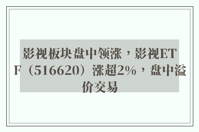 影视板块盘中领涨，影视ETF（516620）涨超2%，盘中溢价交易