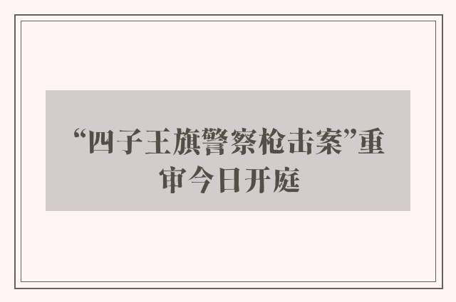 “四子王旗警察枪击案”重审今日开庭