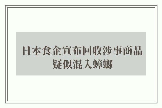 日本食企宣布回收涉事商品 疑似混入蟑螂