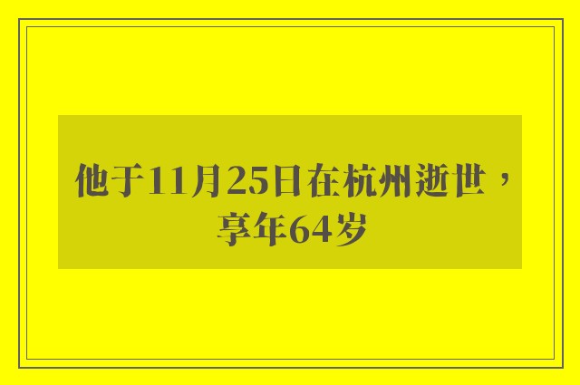 他于11月25日在杭州逝世，享年64岁