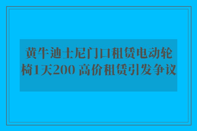 黄牛迪士尼门口租赁电动轮椅1天200 高价租赁引发争议