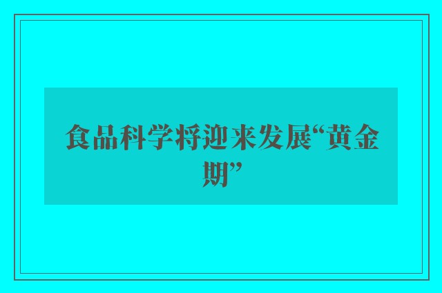 食品科学将迎来发展“黄金期”