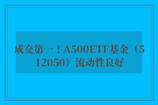 成交第一！A500ETF基金（512050）流动性良好