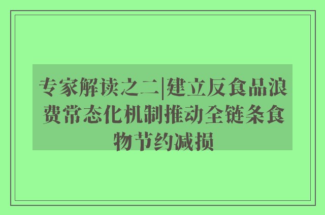 专家解读之二|建立反食品浪费常态化机制推动全链条食物节约减损