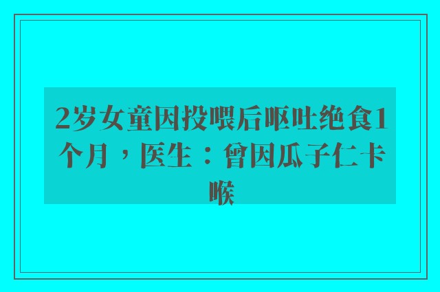 2岁女童因投喂后呕吐绝食1个月，医生：曾因瓜子仁卡喉