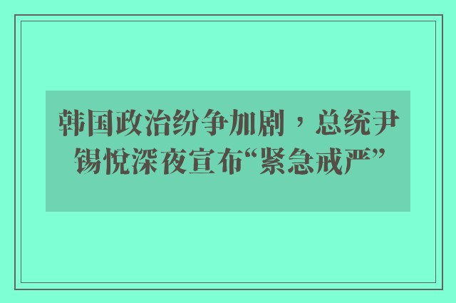 韩国政治纷争加剧，总统尹锡悦深夜宣布“紧急戒严”