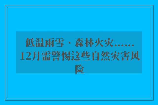 低温雨雪、森林火灾......12月需警惕这些自然灾害风险