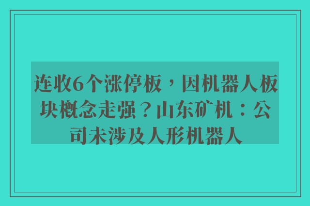 连收6个涨停板，因机器人板块概念走强？山东矿机：公司未涉及人形机器人