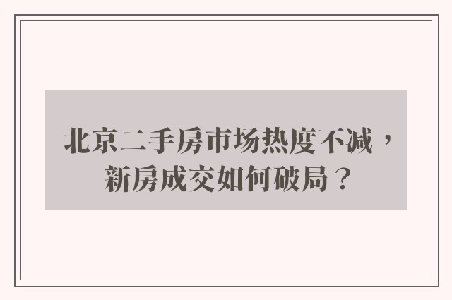 北京二手房市场热度不减，新房成交如何破局？