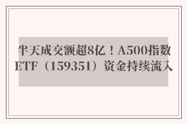 半天成交额超8亿！A500指数ETF（159351）资金持续流入