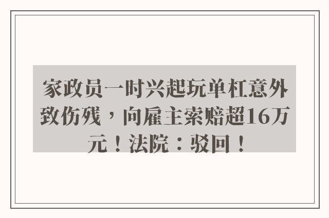 家政员一时兴起玩单杠意外致伤残，向雇主索赔超16万元！法院：驳回！