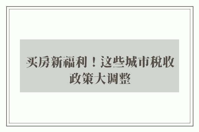 买房新福利！这些城市税收政策大调整