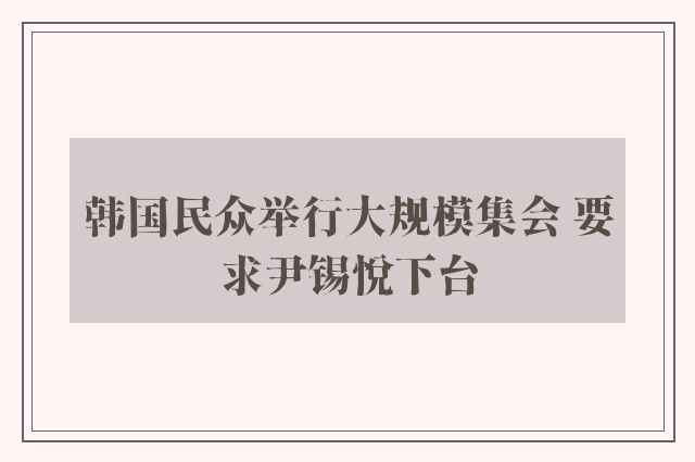 韩国民众举行大规模集会 要求尹锡悦下台