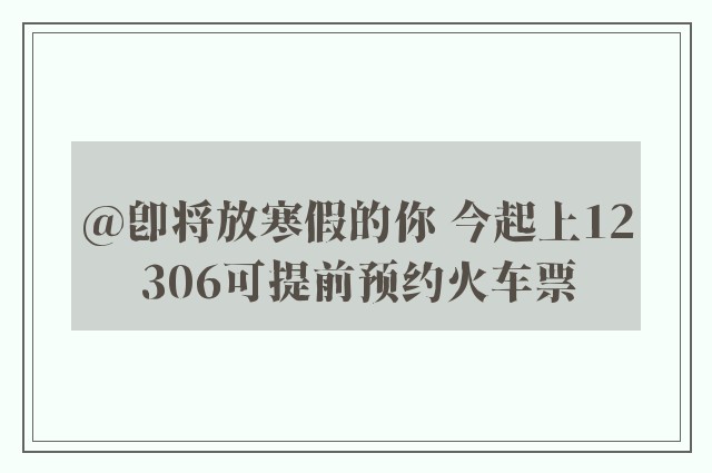 @即将放寒假的你 今起上12306可提前预约火车票