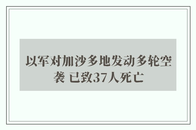 以军对加沙多地发动多轮空袭 已致37人死亡