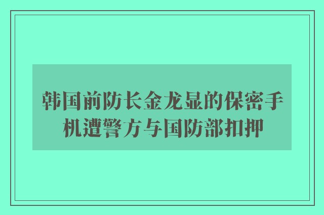 韩国前防长金龙显的保密手机遭警方与国防部扣押