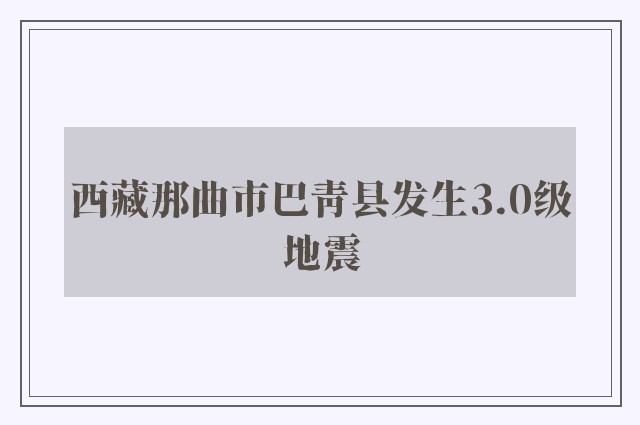 西藏那曲市巴青县发生3.0级地震