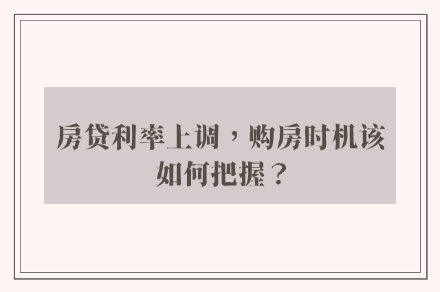 房贷利率上调，购房时机该如何把握？