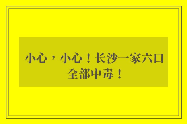 小心，小心！长沙一家六口全部中毒！